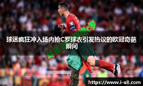 球迷疯狂冲入场内抢C罗球衣引发热议的欧冠奇葩瞬间