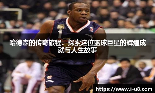 哈德森的传奇旅程：探索这位篮球巨星的辉煌成就与人生故事